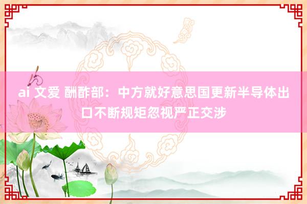 ai 文爱 酬酢部：中方就好意思国更新半导体出口不断规矩忽视严正交涉